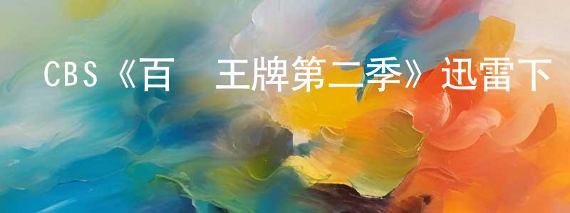包國良發布CBS《百變王牌第二季》迅雷下載/在線觀看/百度云-犯罪/歷史載-美劇天堂